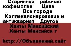 Старинная , рабочая кофемолка.  › Цена ­ 2 500 - Все города Коллекционирование и антиквариат » Другое   . Ханты-Мансийский,Ханты-Мансийск г.